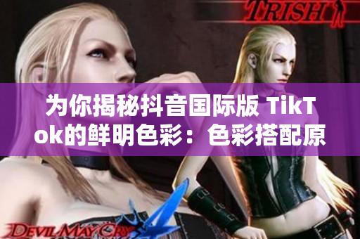 为你揭秘抖音国际版 TikTok的鲜明色彩：色彩搭配原理与应用实例