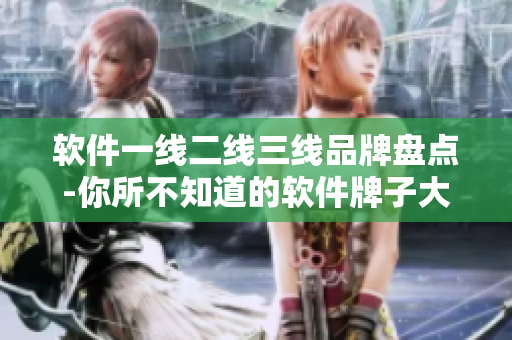 软件一线二线三线品牌盘点-你所不知道的软件牌子大全