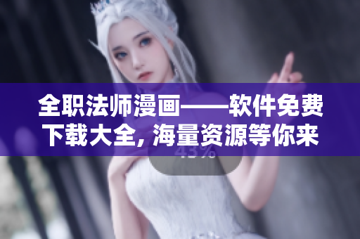 全职法师漫画——软件免费下载大全, 海量资源等你来拿!