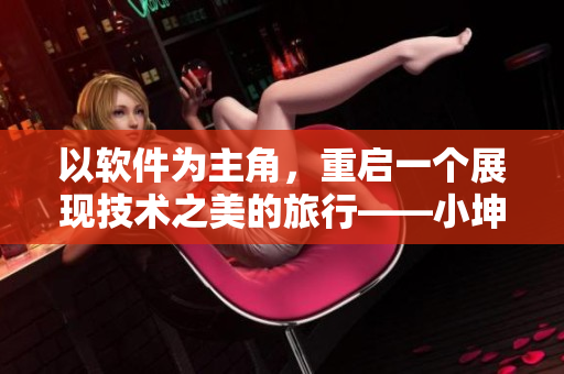 以软件为主角，重启一个展现技术之美的旅行——小坤坤
