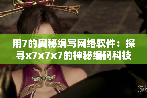 用7的奥秘编写网络软件：探寻x7x7x7的神秘编码科技