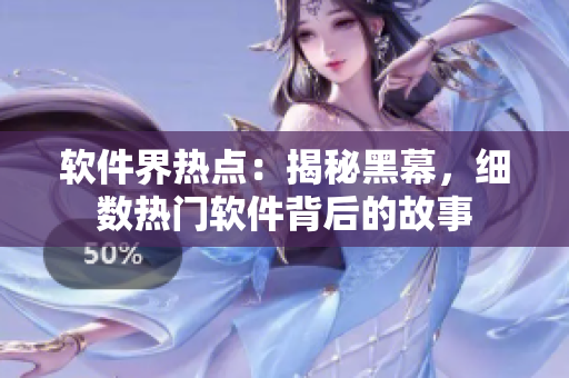 软件界热点：揭秘黑幕，细数热门软件背后的故事