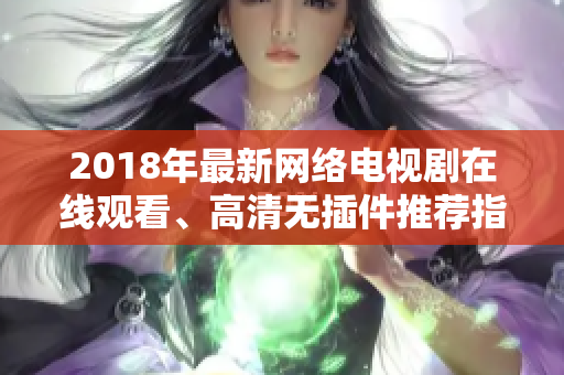 2018年最新网络电视剧在线观看、高清无插件推荐指南！