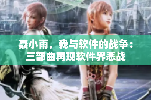 聂小雨，我与软件的战争：三部曲再现软件界恶战