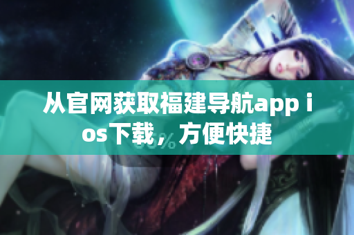 从官网获取福建导航app ios下载，方便快捷