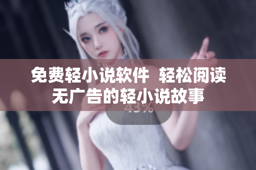 免费轻小说软件  轻松阅读无广告的轻小说故事