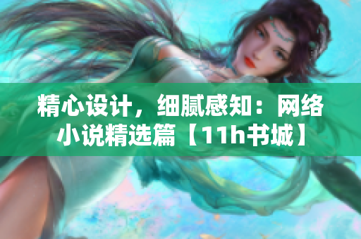 精心设计，细腻感知：网络小说精选篇【11h书城】