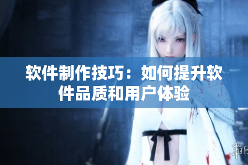 软件制作技巧：如何提升软件品质和用户体验