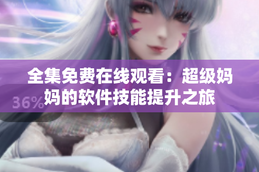全集免费在线观看：超级妈妈的软件技能提升之旅