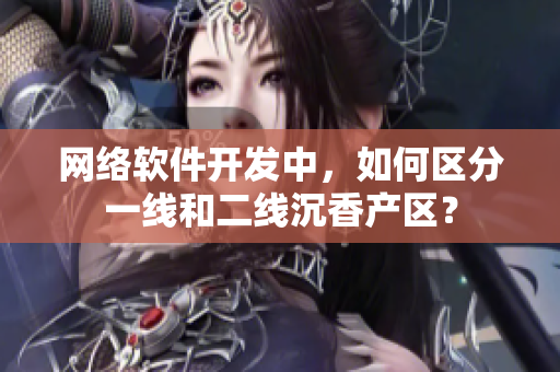 网络软件开发中，如何区分一线和二线沉香产区？