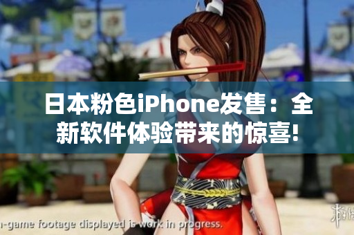 日本粉色iPhone发售：全新软件体验带来的惊喜!