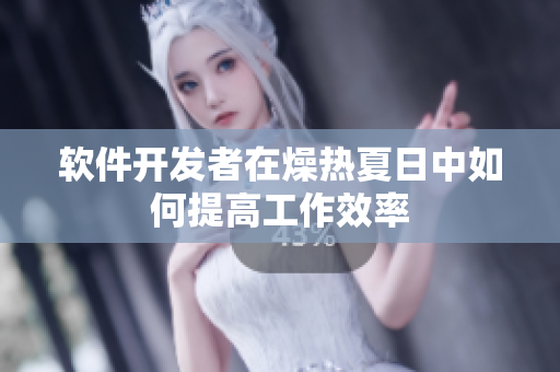 软件开发者在燥热夏日中如何提高工作效率
