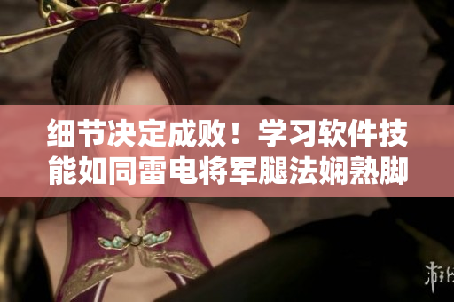 细节决定成败！学习软件技能如同雷电将军腿法娴熟脚法，重视每一个步骤！