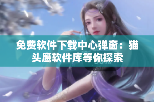 免费软件下载中心弹窗：猫头鹰软件库等你探索