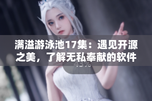 满溢游泳池17集：遇见开源之美，了解无私奉献的软件之道