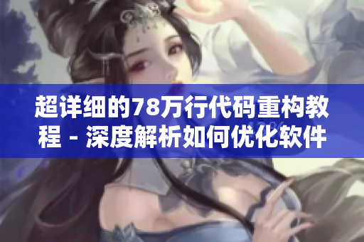 超详细的78万行代码重构教程 - 深度解析如何优化软件成品