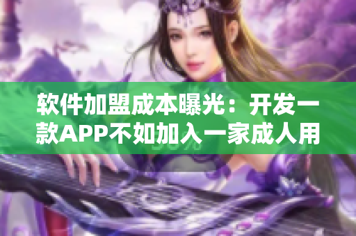 软件加盟成本曝光：开发一款APP不如加入一家成人用品店的费用