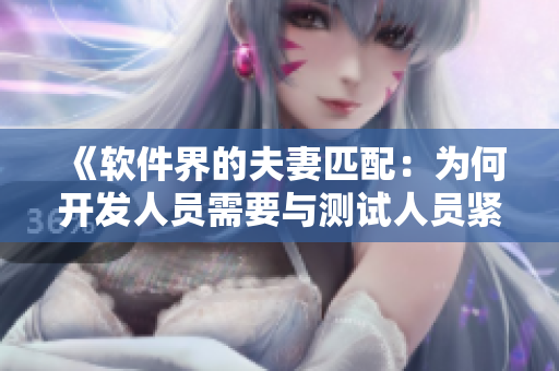 《软件界的夫妻匹配：为何开发人员需要与测试人员紧密合作》