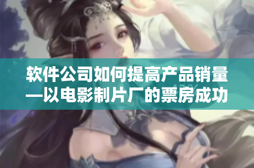 软件公司如何提高产品销量—以电影制片厂的票房成功为借鉴