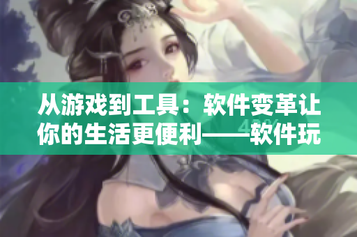 从游戏到工具：软件变革让你的生活更便利——软件玩具小诗系列