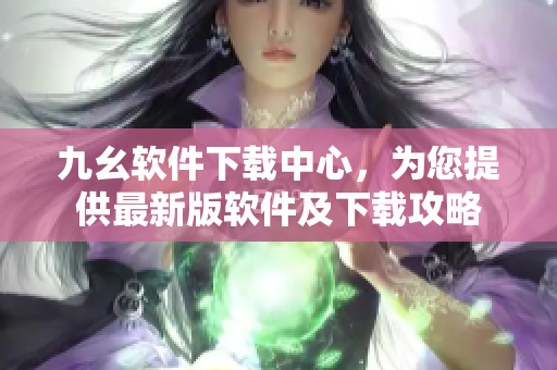 九幺软件下载中心，为您提供最新版软件及下载攻略