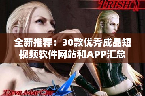 全新推荐：30款优秀成品短视频软件网站和APP汇总