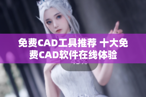 免费CAD工具推荐 十大免费CAD软件在线体验