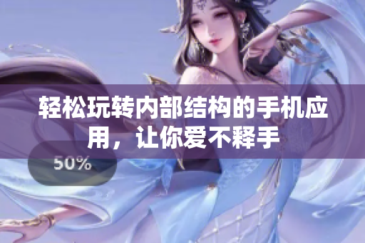 轻松玩转内部结构的手机应用，让你爱不释手