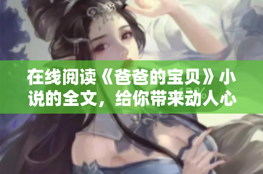 在线阅读《爸爸的宝贝》小说的全文，给你带来动人心弦的亲情故事