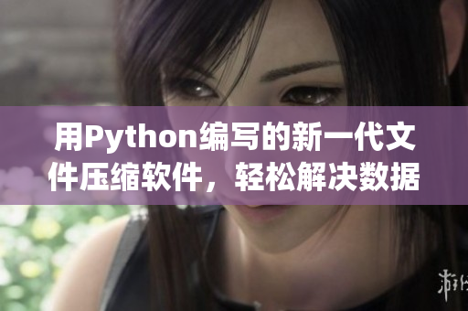 用Python编写的新一代文件压缩软件，轻松解决数据存储难题
