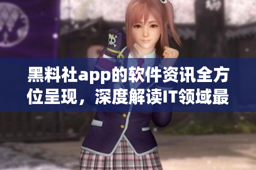 黑料社app的软件资讯全方位呈现，深度解读IT领域最新动态！