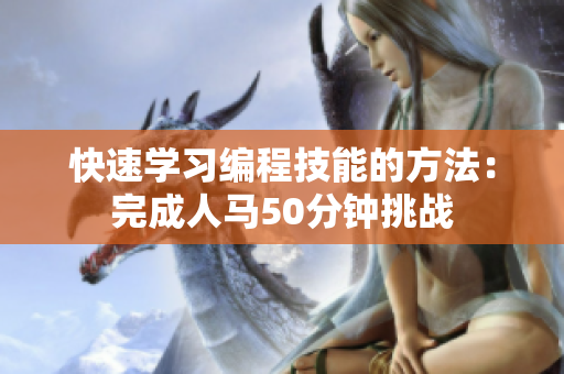快速学习编程技能的方法：完成人马50分钟挑战