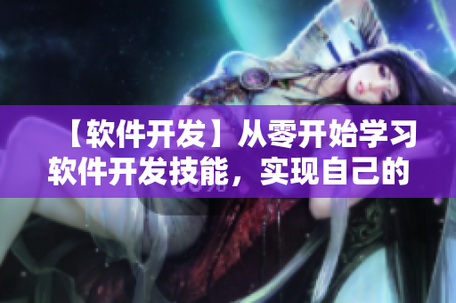 【软件开发】从零开始学习软件开发技能，实现自己的编程梦想