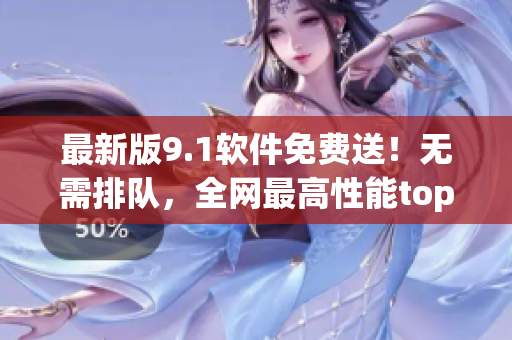 最新版9.1软件免费送！无需排队，全网最高性能top级别