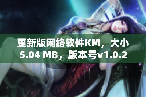 更新版网络软件KM，大小5.04 MB，版本号v1.0.2