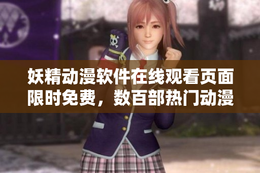 妖精动漫软件在线观看页面限时免费，数百部热门动漫应有尽有
