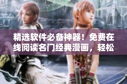 精选软件必备神器！免费在线阅读名门经典漫画，轻松打发工作时光