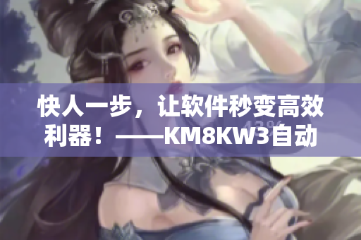 快人一步，让软件秒变高效利器！——KM8KW3自动优化路径精准跳转解密