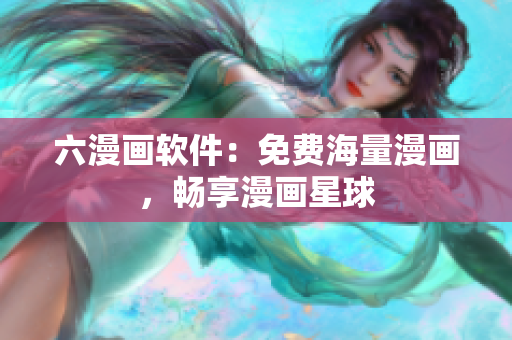 六漫画软件：免费海量漫画，畅享漫画星球