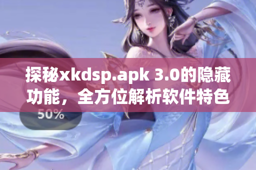 探秘xkdsp.apk 3.0的隐藏功能，全方位解析软件特色