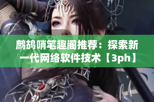 鹧鸪哨笔趣阁推荐：探索新一代网络软件技术【3ph】