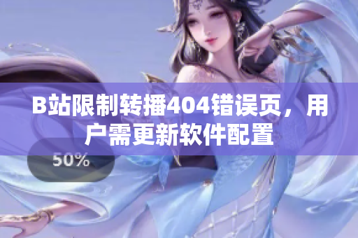 B站限制转播404错误页，用户需更新软件配置