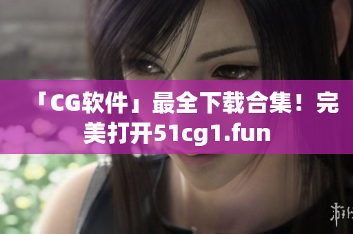 「CG软件」最全下载合集！完美打开51cg1.fun