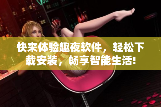 快来体验趣夜软件，轻松下载安装，畅享智能生活!