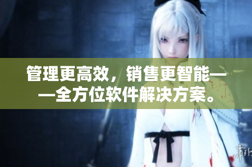管理更高效，销售更智能——全方位软件解决方案。