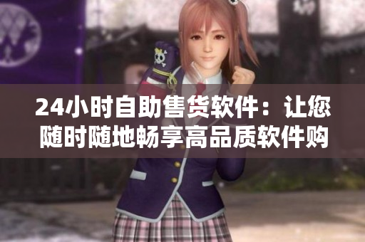 24小时自助售货软件：让您随时随地畅享高品质软件购物体验