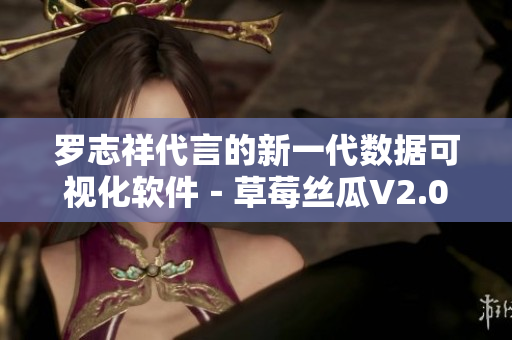 罗志祥代言的新一代数据可视化软件－草莓丝瓜V2.0