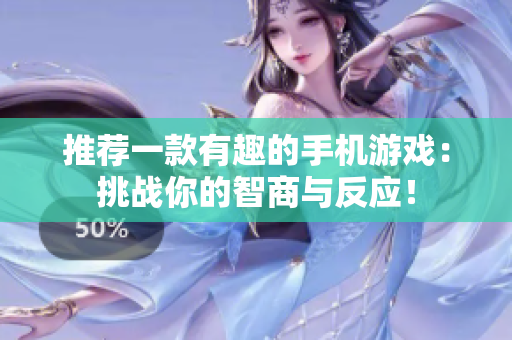 推荐一款有趣的手机游戏：挑战你的智商与反应！