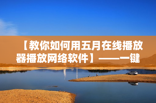 【教你如何用五月在线播放器播放网络软件】——一键轻松观看软件教程