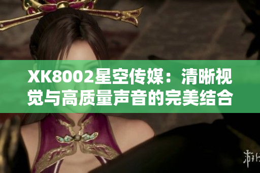 XK8002星空传媒：清晰视觉与高质量声音的完美结合